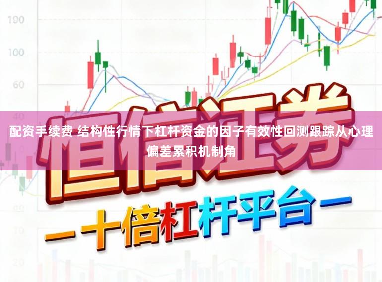 配资手续费 结构性行情下杠杆资金的因子有效性回测跟踪从心理偏差累积机制角
