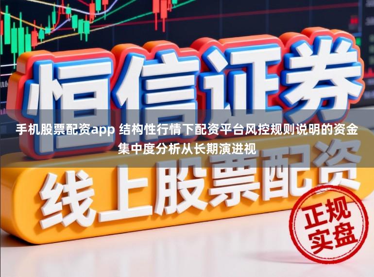手机股票配资app 结构性行情下配资平台风控规则说明的资金集中度分析从长期演进视