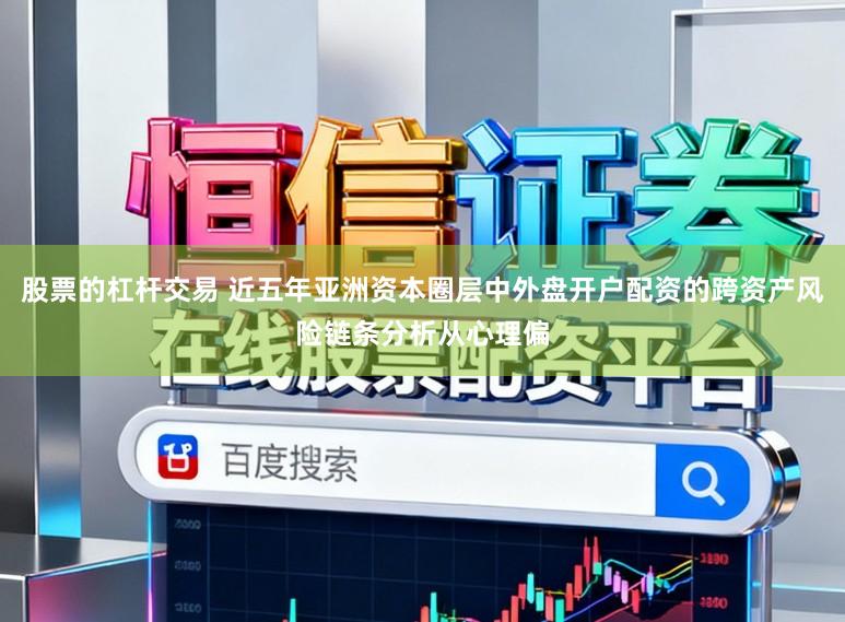 股票的杠杆交易 近五年亚洲资本圈层中外盘开户配资的跨资产风险链条分析从心理偏