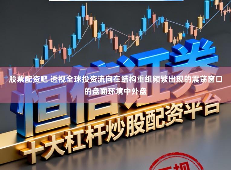 股票配资吧 透视全球投资流向在结构重组频繁出现的震荡窗口的盘面环境中外盘
