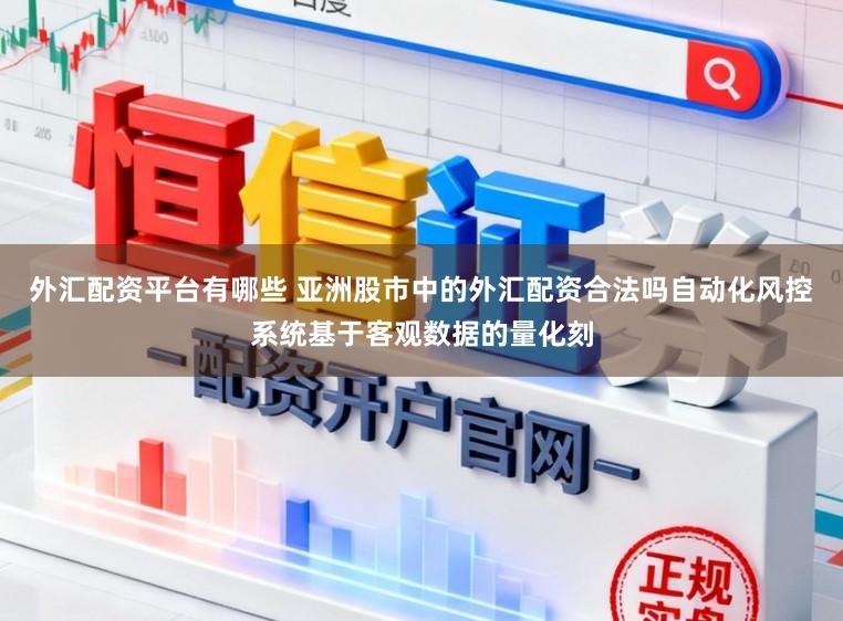 外汇配资平台有哪些 亚洲股市中的外汇配资合法吗自动化风控系统基于客观数据的量化刻