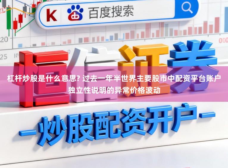 杠杆炒股是什么意思? 过去一年半世界主要股市中配资平台账户独立性说明的异常价格波动