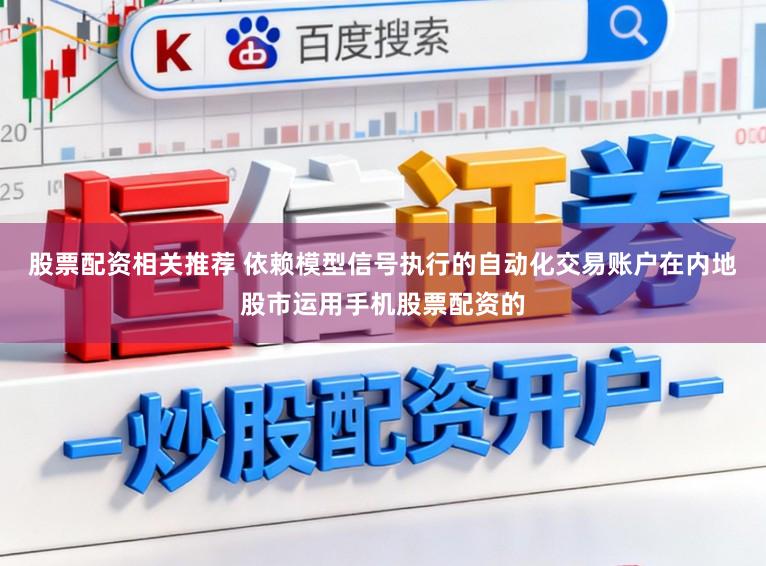 股票配资相关推荐 依赖模型信号执行的自动化交易账户在内地股市运用手机股票配资的