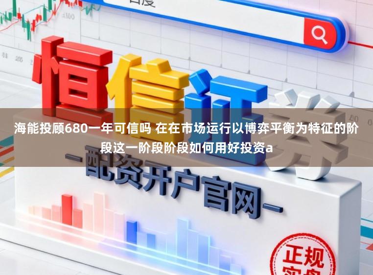 海能投顾680一年可信吗 在在市场运行以博弈平衡为特征的阶段这一阶段阶段如何用好投资a
