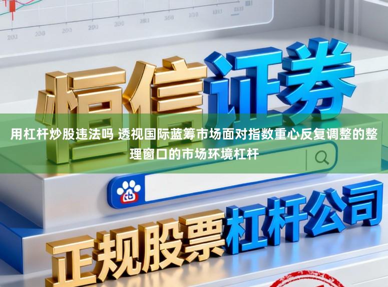 用杠杆炒股违法吗 透视国际蓝筹市场面对指数重心反复调整的整理窗口的市场环境杠杆