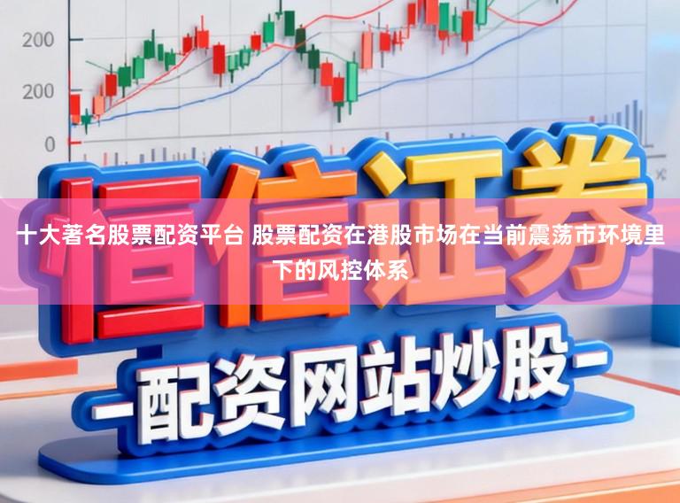 十大著名股票配资平台 股票配资在港股市场在当前震荡市环境里下的风控体系
