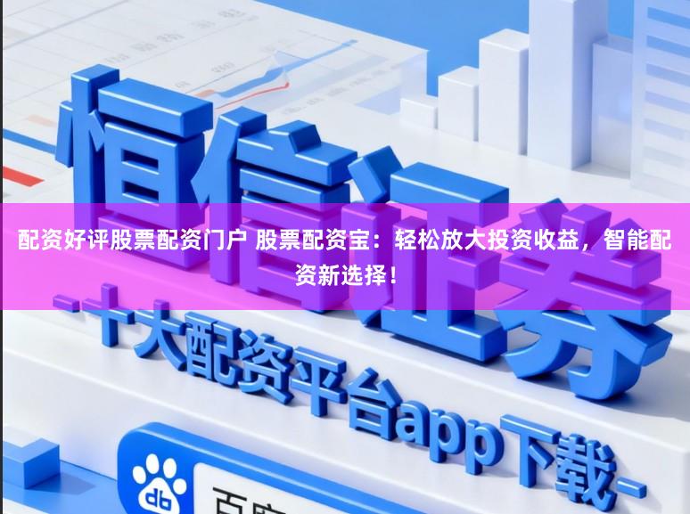 配资好评股票配资门户 股票配资宝：轻松放大投资收益，智能配资新选择！