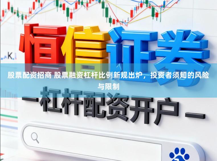 股票配资招商 股票融资杠杆比例新规出炉，投资者须知的风险与限制