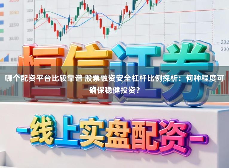 哪个配资平台比较靠谱 股票融资安全杠杆比例探析：何种程度可确保稳健投资？