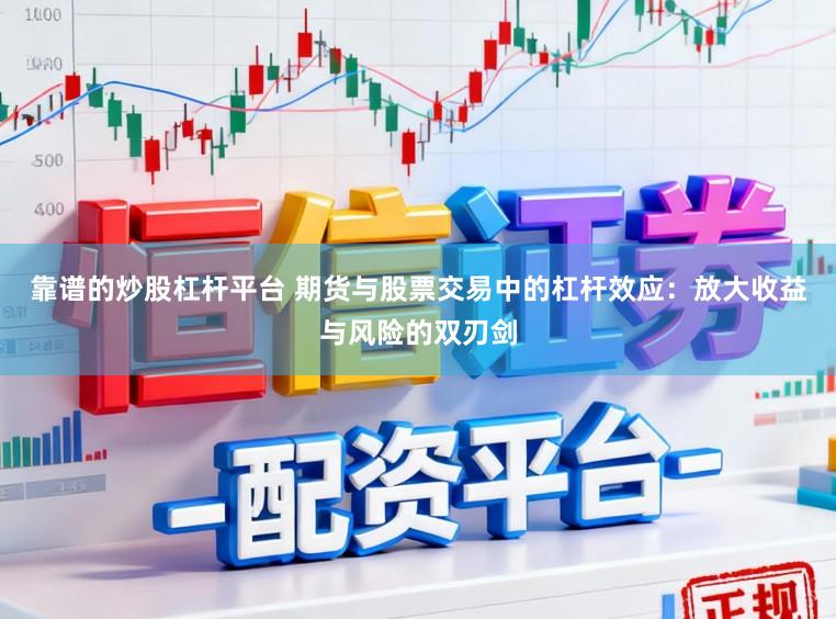 靠谱的炒股杠杆平台 期货与股票交易中的杠杆效应：放大收益与风险的双刃剑