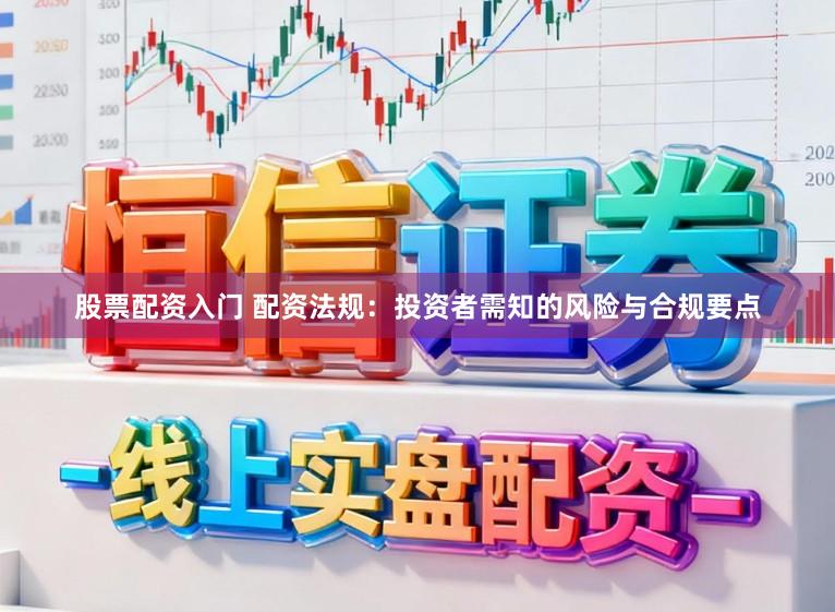 股票配资入门 配资法规：投资者需知的风险与合规要点
