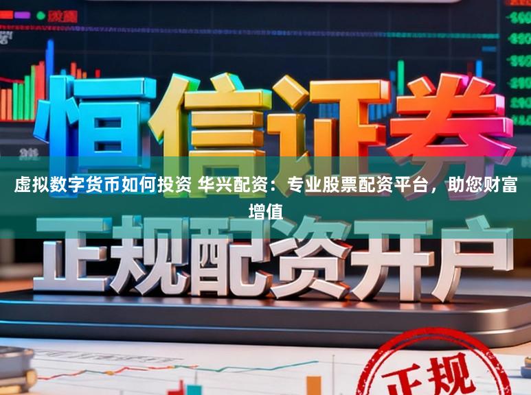 虚拟数字货币如何投资 华兴配资：专业股票配资平台，助您财富增值