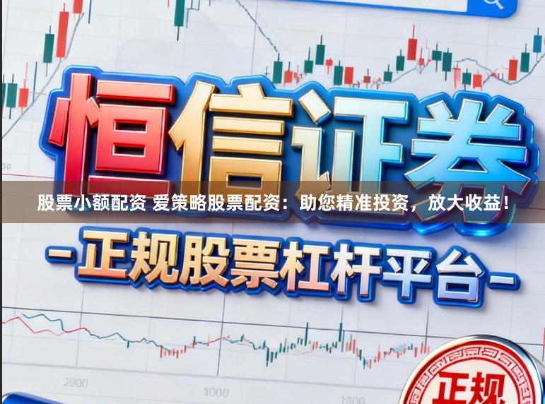 股票小额配资 爱策略股票配资：助您精准投资，放大收益！