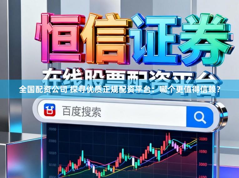 全国配资公司 探寻优质正规配资平台：哪个更值得信赖？