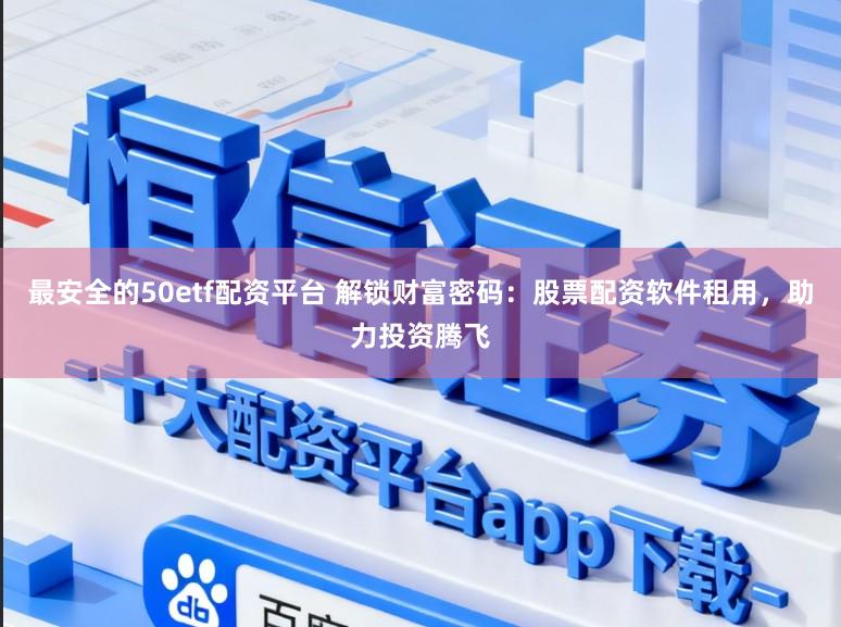 最安全的50etf配资平台 解锁财富密码:股票配资软件租用,助力投资腾飞