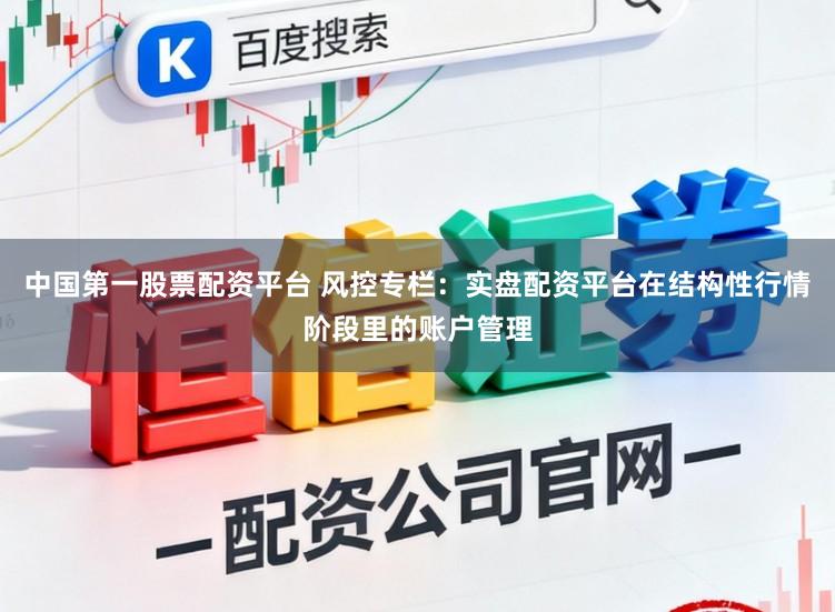 中国第一股票配资平台 风控专栏：实盘配资平台在结构性行情阶段里的账户管理