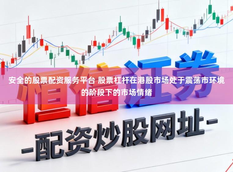 安全的股票配资服务平台 股票杠杆在港股市场处于震荡市环境的阶段下的市场情绪