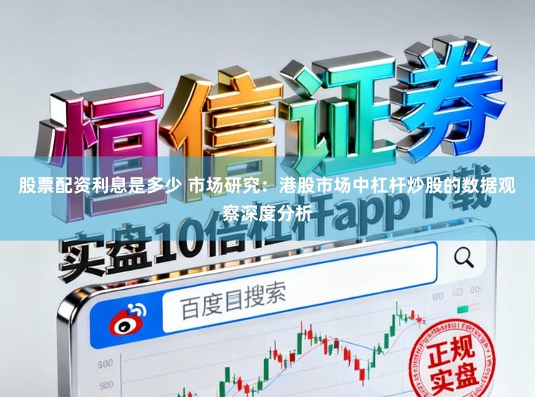 股票配资利息是多少 市场研究：港股市场中杠杆炒股的数据观察深度分析