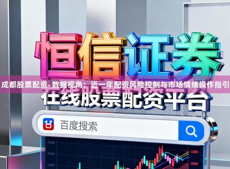 成都股票配资  数据视角：近一年配资风险控制与市场情绪操作指引