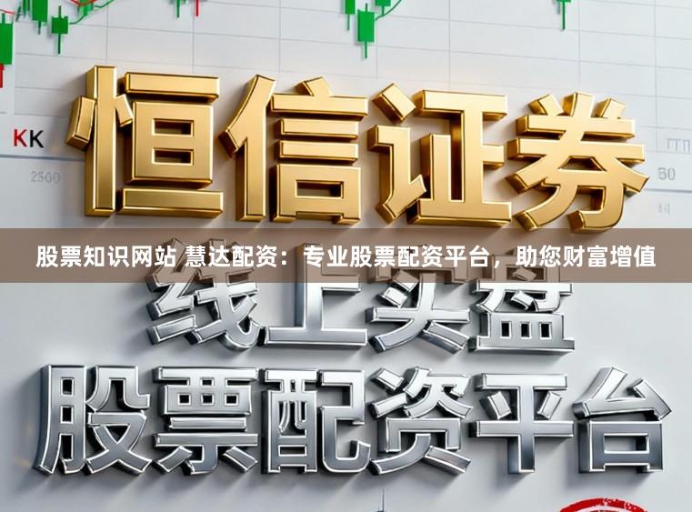 股票知识网站 慧达配资：专业股票配资平台，助您财富增值