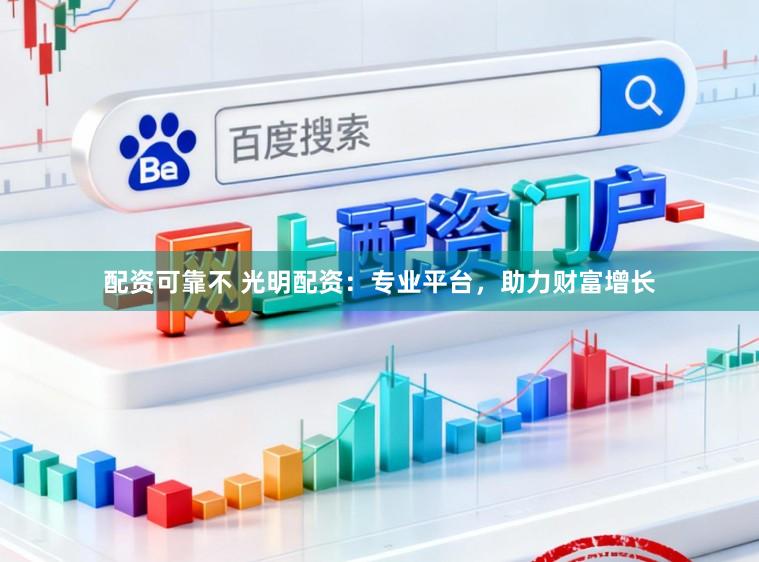 配资可靠不 光明配资：专业平台，助力财富增长