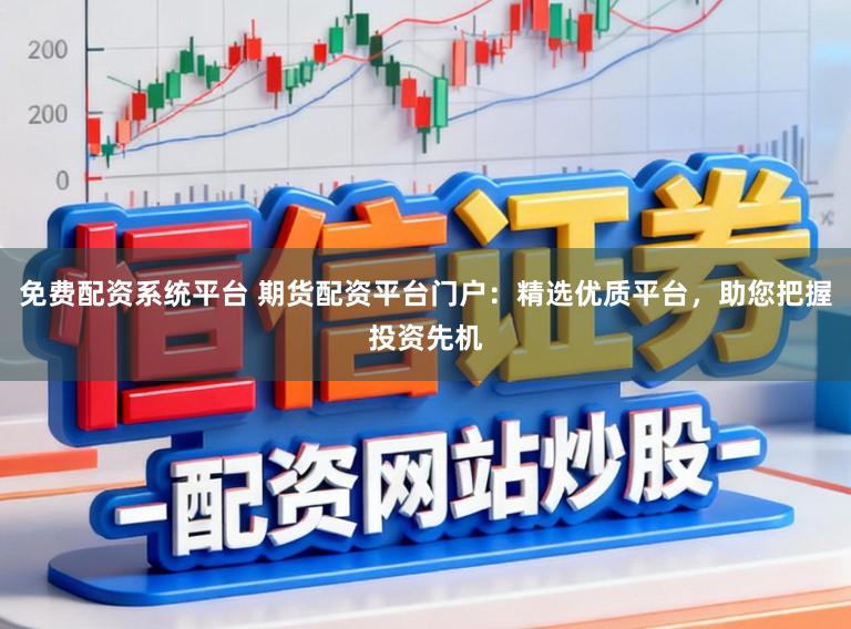 免费配资系统平台 期货配资平台门户：精选优质平台，助您把握投资先机