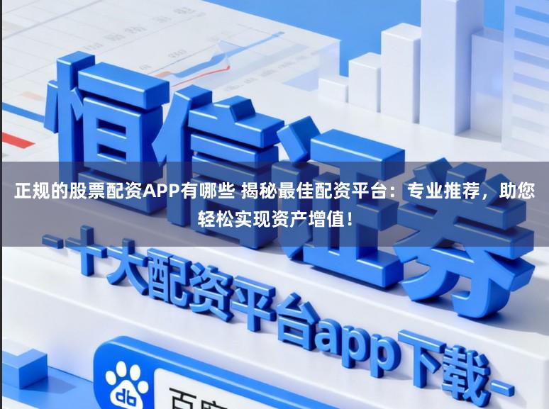 正规的股票配资APP有哪些 揭秘最佳配资平台：专业推荐，助您轻松实现资产增值！