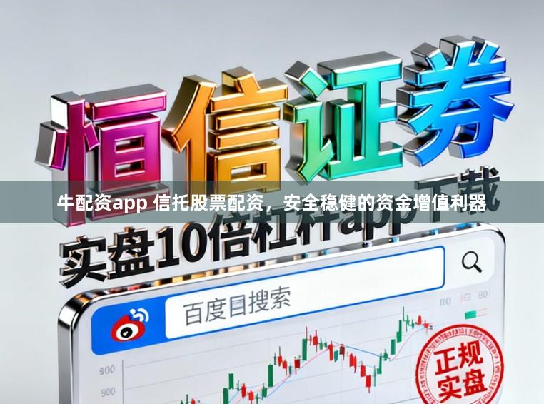 牛配资app 信托股票配资，安全稳健的资金增值利器