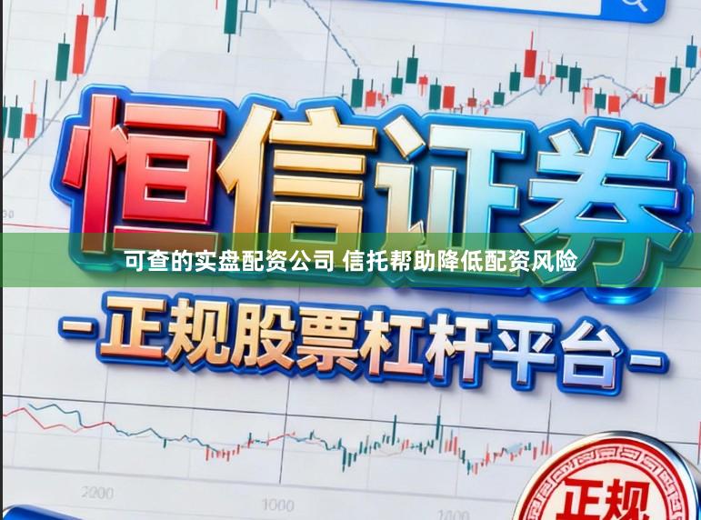 可查的实盘配资公司 信托帮助降低配资风险
