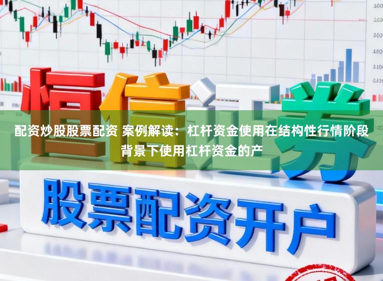 配资炒股股票配资 案例解读：杠杆资金使用在结构性行情阶段背景下使用杠杆资金的产