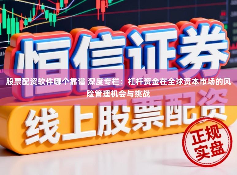 股票配资软件哪个靠谱 深度专栏:杠杆资金在全球资本市场的风险管理机会与挑战