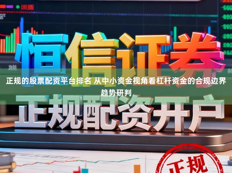 正规的股票配资平台排名 从中小资金视角看杠杆资金的合规边界趋势研判