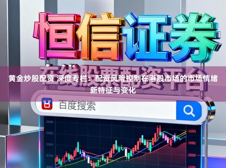 黄金炒股配资 深度专栏：配资风险控制在港股市场的市场情绪新特征与变化