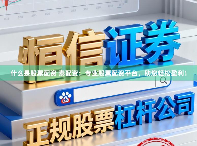 什么是股票配资 泰配资：专业股票配资平台，助您轻松盈利！