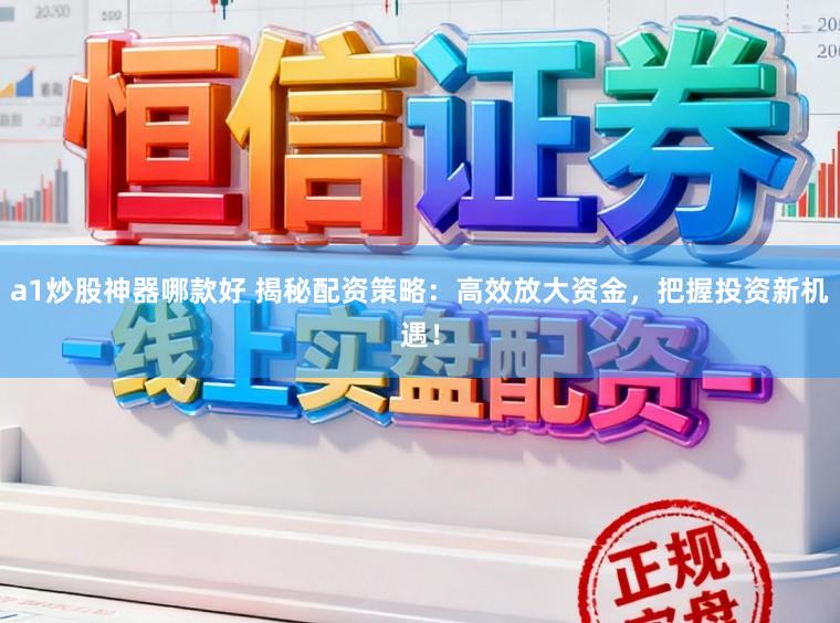 a1炒股神器哪款好 揭秘配资策略：高效放大资金，把握投资新机遇！