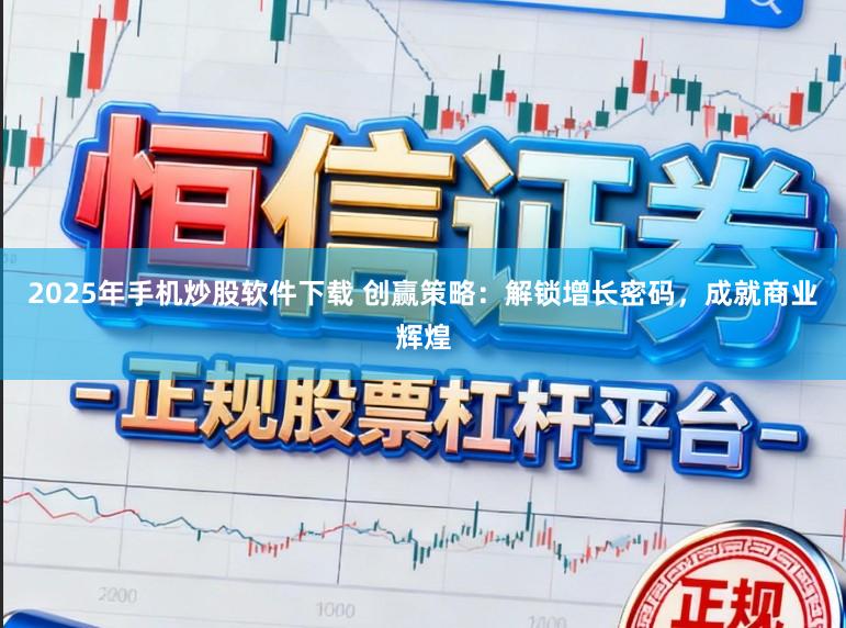 2025年手机炒股软件下载 创赢策略：解锁增长密码，成就商业辉煌