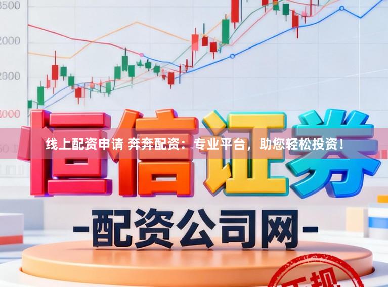 线上配资申请 奔奔配资:专业平台,助您轻松投资!