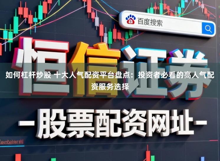 如何杠杆炒股 十大人气配资平台盘点：投资者必看的高人气配资服务选择