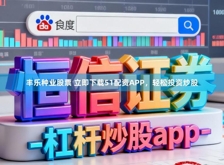 丰乐种业股票 立即下载51配资APP，轻松投资炒股