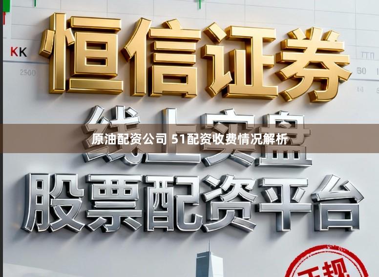 原油配资公司 51配资收费情况解析