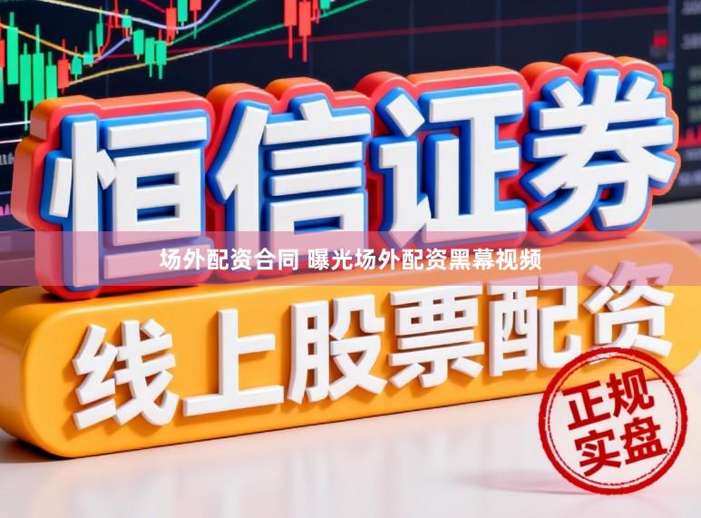 场外配资合同 曝光场外配资黑幕视频