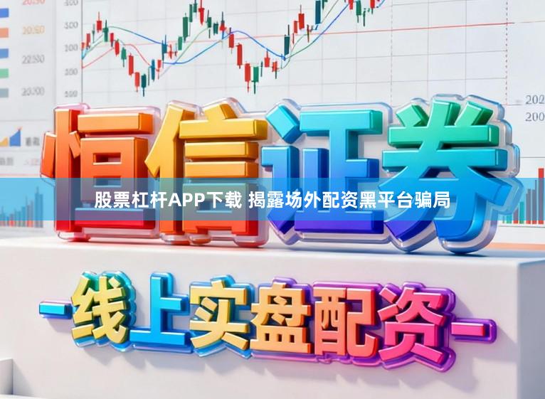 股票杠杆APP下载 揭露场外配资黑平台骗局