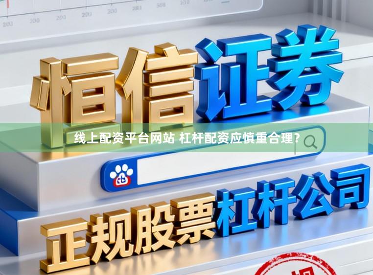 线上配资平台网站 杠杆配资应慎重合理？