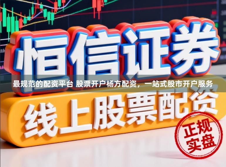 最规范的配资平台 股票开户杨方配资，一站式股市开户服务