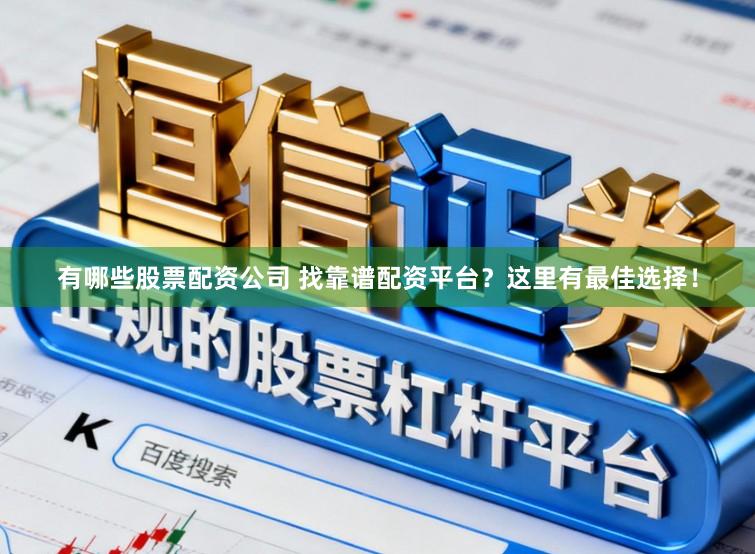 有哪些股票配资公司 找靠谱配资平台？这里有最佳选择！