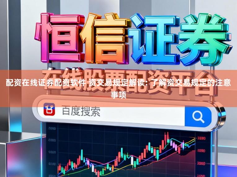 配资在线证券配资软件 资交易规定解读: 了解资交易规定的注意事项