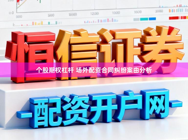 个股期权杠杆 场外配资合同纠纷案由分析