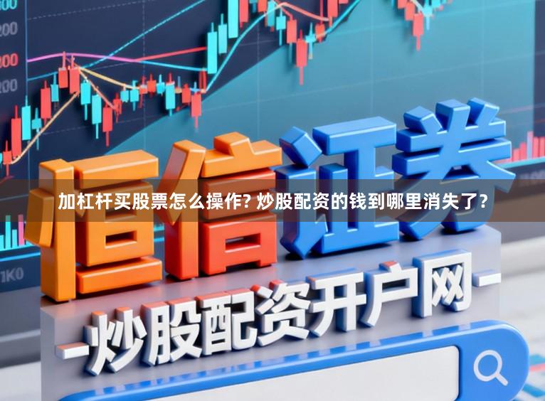 加杠杆买股票怎么操作? 炒股配资的钱到哪里消失了？