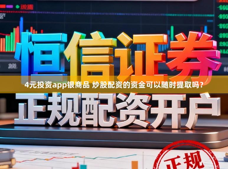 4元投资app银商品 炒股配资的资金可以随时提取吗？