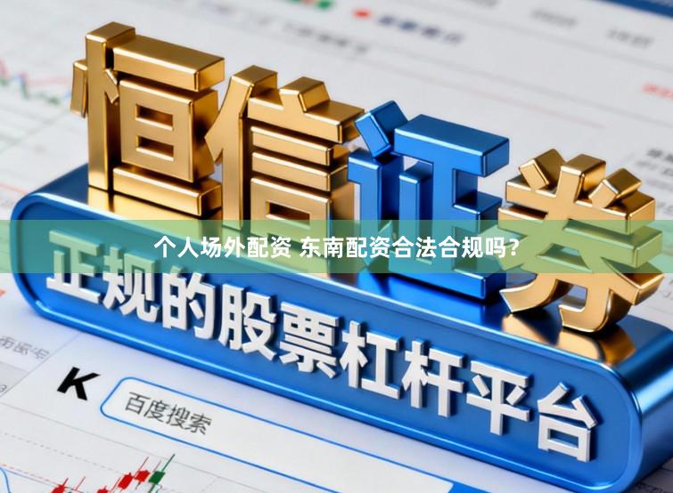 个人场外配资 东南配资合法合规吗？
